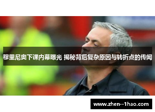 穆里尼奥下课内幕曝光 揭秘背后复杂原因与转折点的传闻