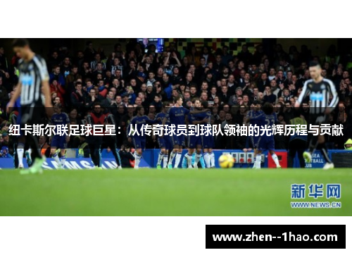 纽卡斯尔联足球巨星：从传奇球员到球队领袖的光辉历程与贡献