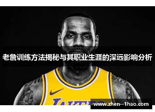 老詹训练方法揭秘与其职业生涯的深远影响分析