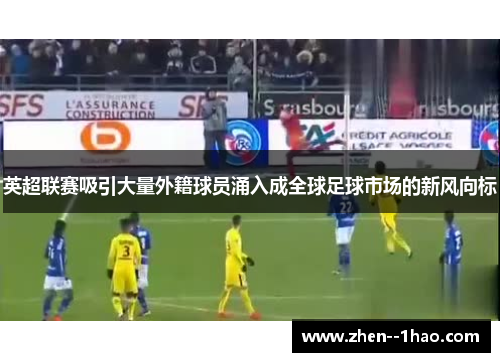 英超联赛吸引大量外籍球员涌入成全球足球市场的新风向标