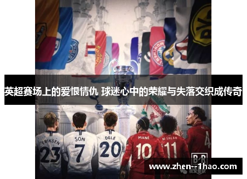 英超赛场上的爱恨情仇 球迷心中的荣耀与失落交织成传奇