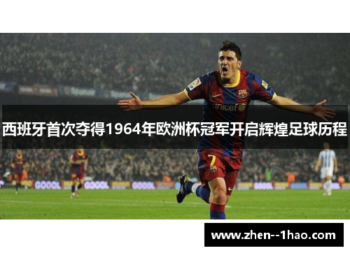 西班牙首次夺得1964年欧洲杯冠军开启辉煌足球历程