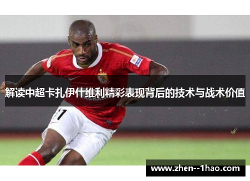 解读中超卡扎伊什维利精彩表现背后的技术与战术价值