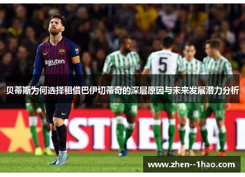 贝蒂斯为何选择租借巴伊切蒂奇的深层原因与未来发展潜力分析