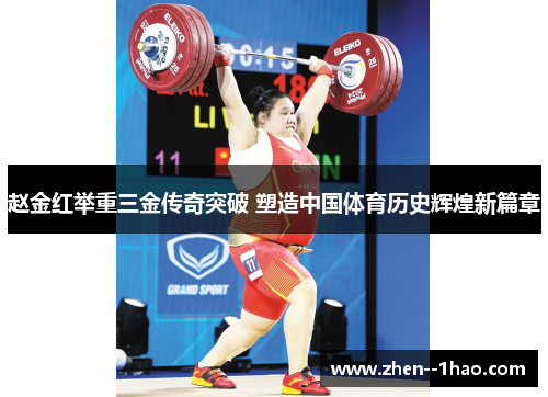 赵金红举重三金传奇突破 塑造中国体育历史辉煌新篇章