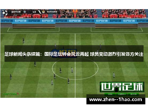 足球新闻头条续篇：国际足坛转会风云再起 球员变动激烈引发各方关注