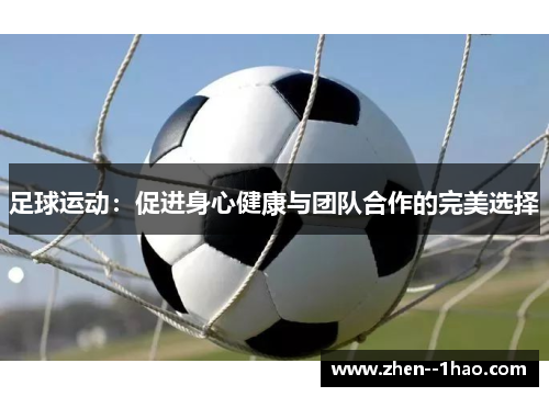 足球运动:促进身心健康与团队合作的完美选择 足球运动:促进身心健康与团队合作的完美选择
