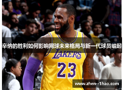 辛纳的胜利如何影响网球未来格局与新一代球员崛起