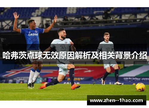 哈弗茨点球无效原因解析及相关背景介绍