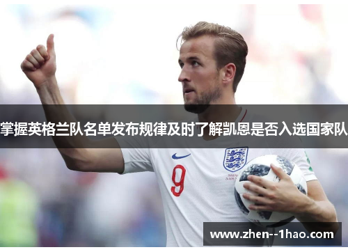 掌握英格兰队名单发布规律及时了解凯恩是否入选国家队 掌握英格兰队名单发布规律及时了解凯恩是否入选国家队