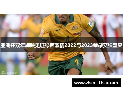 亚洲杯双年辉映见证绿茵激情2022与2023荣耀交织盛宴