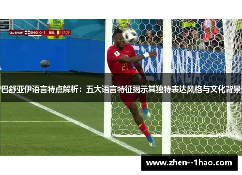 巴舒亚伊语言特点解析:五大语言特征揭示其独特表达风格与文化背景 巴舒亚伊语言特点解析:五大语言特征揭示其独特表达风格与文化背景