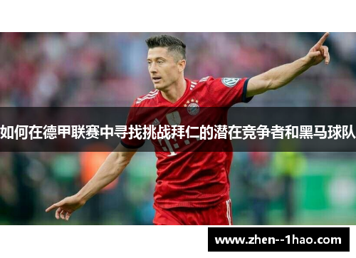 如何在德甲联赛中寻找挑战拜仁的潜在竞争者和黑马球队