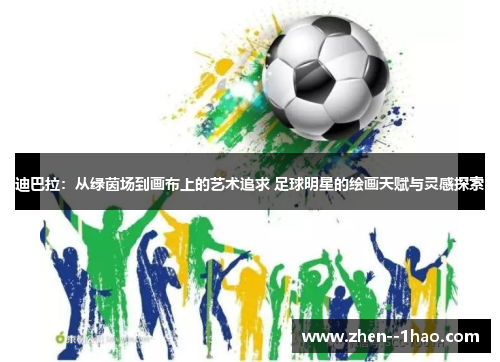迪巴拉：从绿茵场到画布上的艺术追求 足球明星的绘画天赋与灵感探索