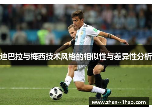 迪巴拉与梅西技术风格的相似性与差异性分析