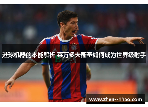 进球机器的本能解析 莱万多夫斯基如何成为世界级射手 进球机器的本能解析 莱万多夫斯基如何成为世界级射手