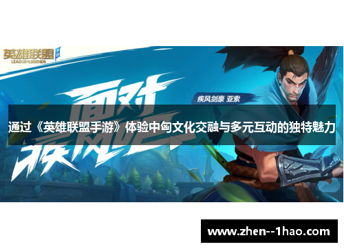 通过《英雄联盟手游》体验中匈文化交融与多元互动的独特魅力 通过《英雄联盟手游》体验中匈文化交融与多元互动的独特魅力