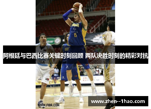 阿根廷与巴西比赛关键时刻回顾 两队决胜时刻的精彩对抗