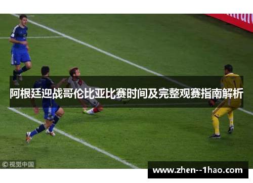 阿根廷迎战哥伦比亚比赛时间及完整观赛指南解析 阿根廷迎战哥伦比亚比赛时间及完整观赛指南解析