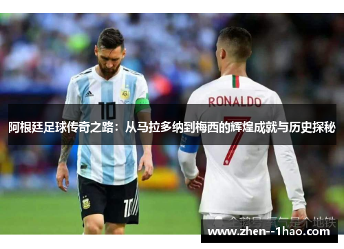 阿根廷足球传奇之路:从马拉多纳到梅西的辉煌成就与历史探秘 阿根廷足球传奇之路:从马拉多纳到梅西的辉煌成就与历史探秘