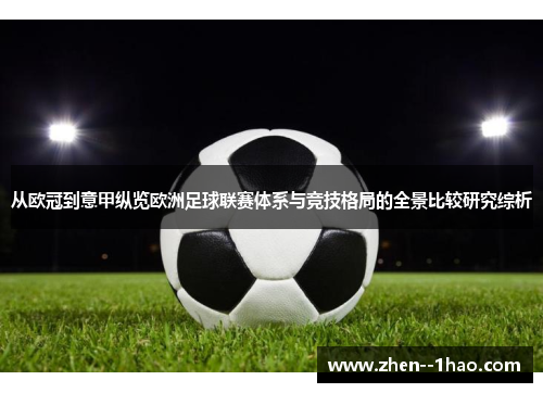 从欧冠到意甲纵览欧洲足球联赛体系与竞技格局的全景比较研究综析 从欧冠到意甲纵览欧洲足球联赛体系与竞技格局的全景比较研究综析