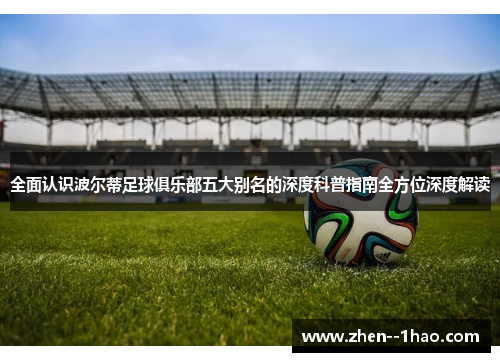 全面认识波尔蒂足球俱乐部五大别名的深度科普指南全方位深度解读 全面认识波尔蒂足球俱乐部五大别名的深度科普指南全方位深度解读