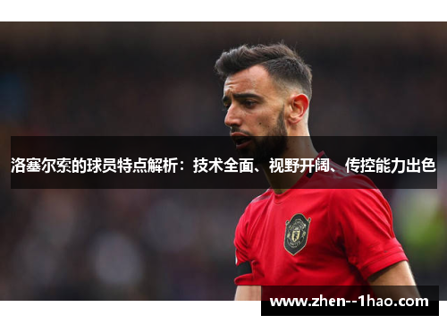 洛塞尔索的球员特点解析:技术全面、视野开阔、传控能力出色 洛塞尔索的球员特点解析:技术全面、视野开阔、传控能力出色