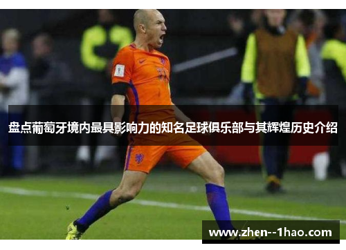 盘点葡萄牙境内最具影响力的知名足球俱乐部与其辉煌历史介绍 盘点葡萄牙境内最具影响力的知名足球俱乐部与其辉煌历史介绍