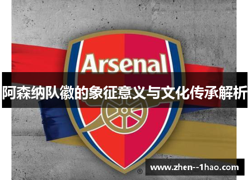 阿森纳队徽的象征意义与文化传承解析 阿森纳队徽的象征意义与文化传承解析