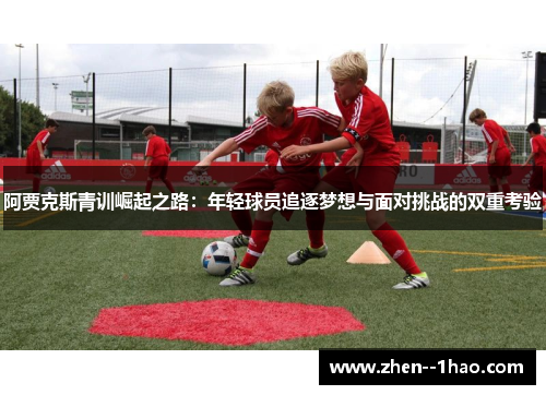 阿贾克斯青训崛起之路：年轻球员追逐梦想与面对挑战的双重考验