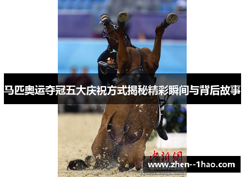 马匹奥运夺冠五大庆祝方式揭秘精彩瞬间与背后故事