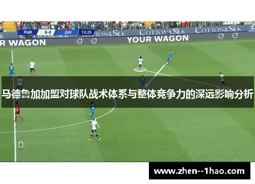 马德鲁加加盟对球队战术体系与整体竞争力的深远影响分析