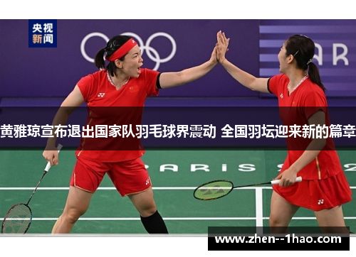 黄雅琼宣布退出国家队羽毛球界震动 全国羽坛迎来新的篇章 黄雅琼宣布退出国家队羽毛球界震动 全国羽坛迎来新的篇章
