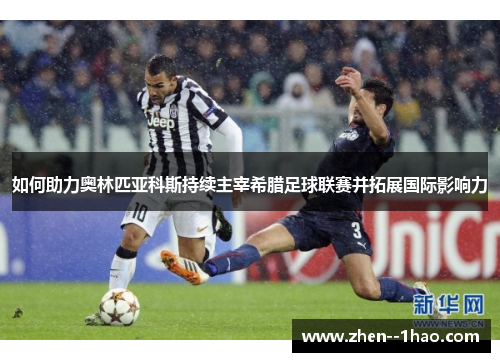 如何助力奥林匹亚科斯持续主宰希腊足球联赛并拓展国际影响力