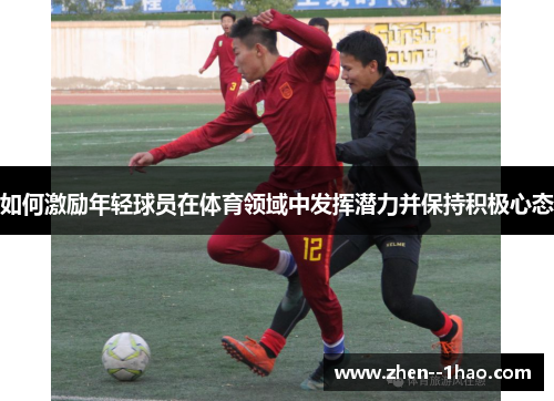 如何激励年轻球员在体育领域中发挥潜力并保持积极心态