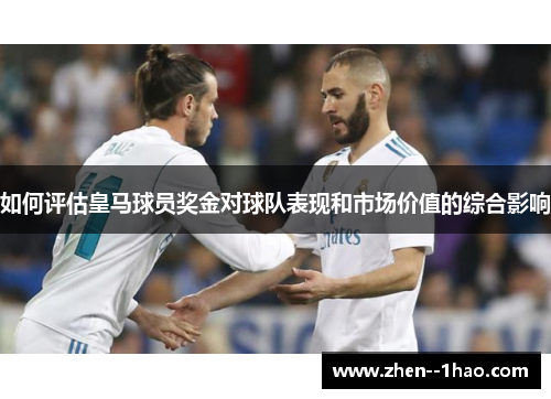 如何评估皇马球员奖金对球队表现和市场价值的综合影响