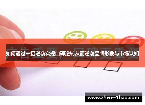 如何通过一招逆袭实现口碑逆转从而逆袭品牌形象与市场认知