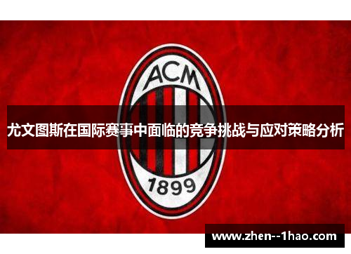 尤文图斯在国际赛事中面临的竞争挑战与应对策略分析