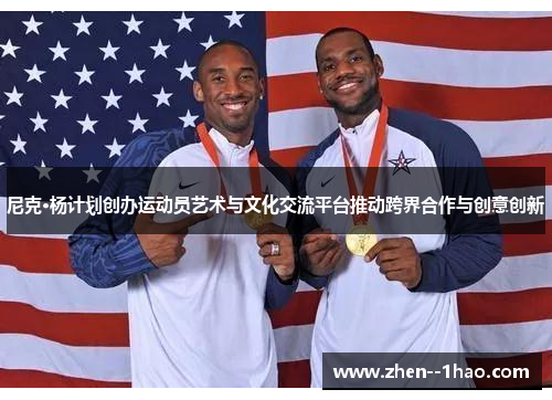 尼克·杨计划创办运动员艺术与文化交流平台推动跨界合作与创意创新