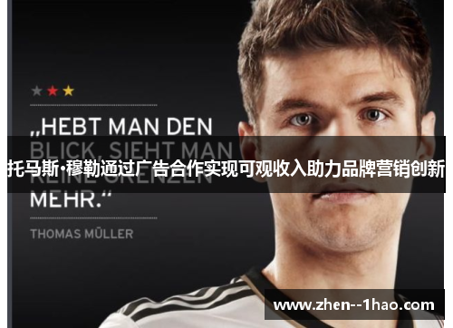 托马斯·穆勒通过广告合作实现可观收入助力品牌营销创新 托马斯·穆勒通过广告合作实现可观收入助力品牌营销创新