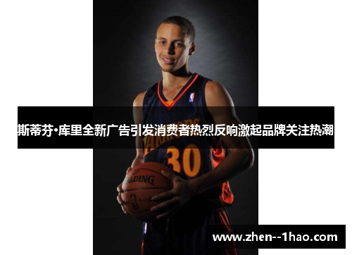 斯蒂芬·库里全新广告引发消费者热烈反响激起品牌关注热潮 斯蒂芬·库里全新广告引发消费者热烈反响激起品牌关注热潮