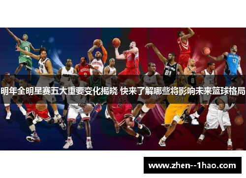 明年全明星赛五大重要变化揭晓 快来了解哪些将影响未来篮球格局 明年全明星赛五大重要变化揭晓 快来了解哪些将影响未来篮球格局