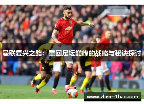 曼联复兴之路:重回足坛巅峰的战略与秘诀探讨 曼联复兴之路:重回足坛巅峰的战略与秘诀探讨