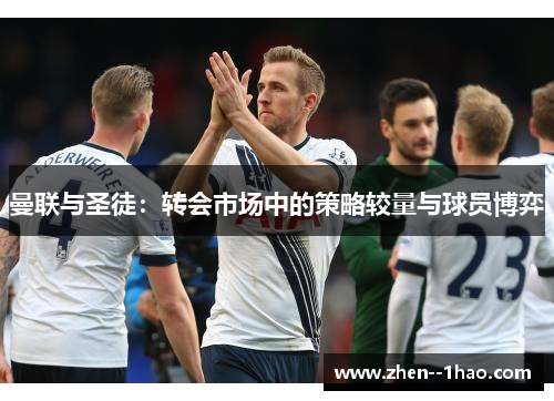 曼联与圣徒：转会市场中的策略较量与球员博弈