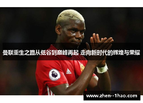 曼联重生之路从低谷到巅峰再起 走向新时代的辉煌与荣耀
