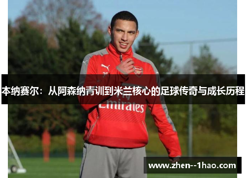 本纳赛尔:从阿森纳青训到米兰核心的足球传奇与成长历程 本纳赛尔:从阿森纳青训到米兰核心的足球传奇与成长历程
