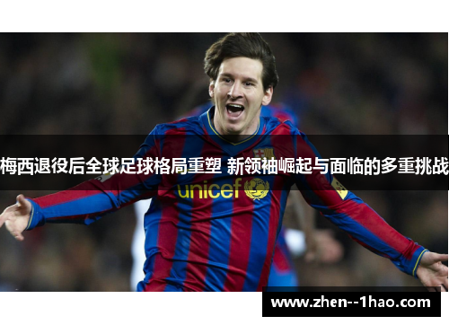 梅西退役后全球足球格局重塑 新领袖崛起与面临的多重挑战