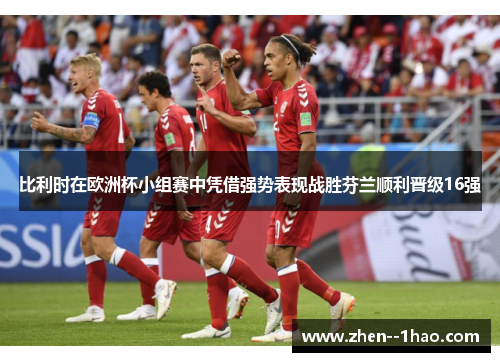 比利时在欧洲杯小组赛中凭借强势表现战胜芬兰顺利晋级16强