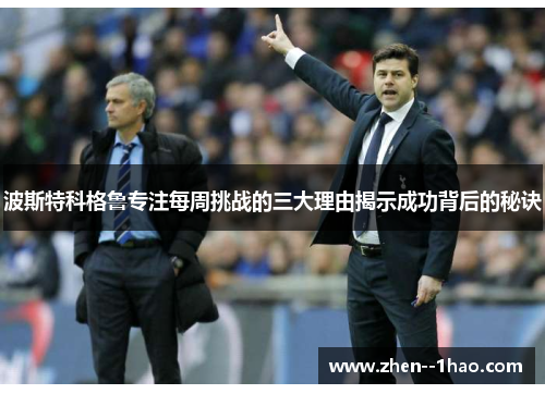 波斯特科格鲁专注每周挑战的三大理由揭示成功背后的秘诀 波斯特科格鲁专注每周挑战的三大理由揭示成功背后的秘诀