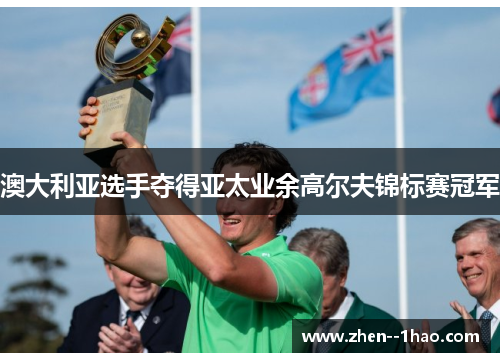 澳大利亚选手夺得亚太业余高尔夫锦标赛冠军